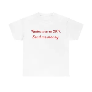 Nudes Are So 2017 Send Me Money T Shirt