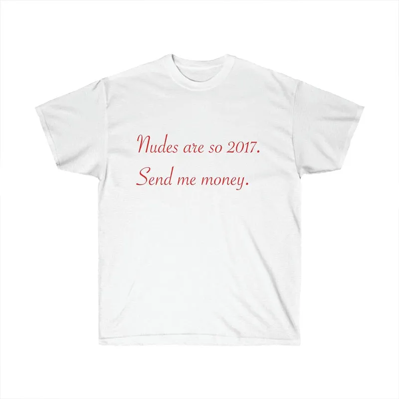 Nudes Are So 2017 Send Me Money T Shirt